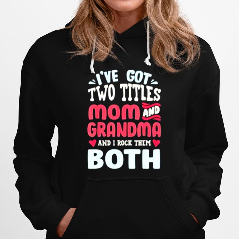Ive Got Two Titles Mom And Grandma And I Rock Them Both Hoodie