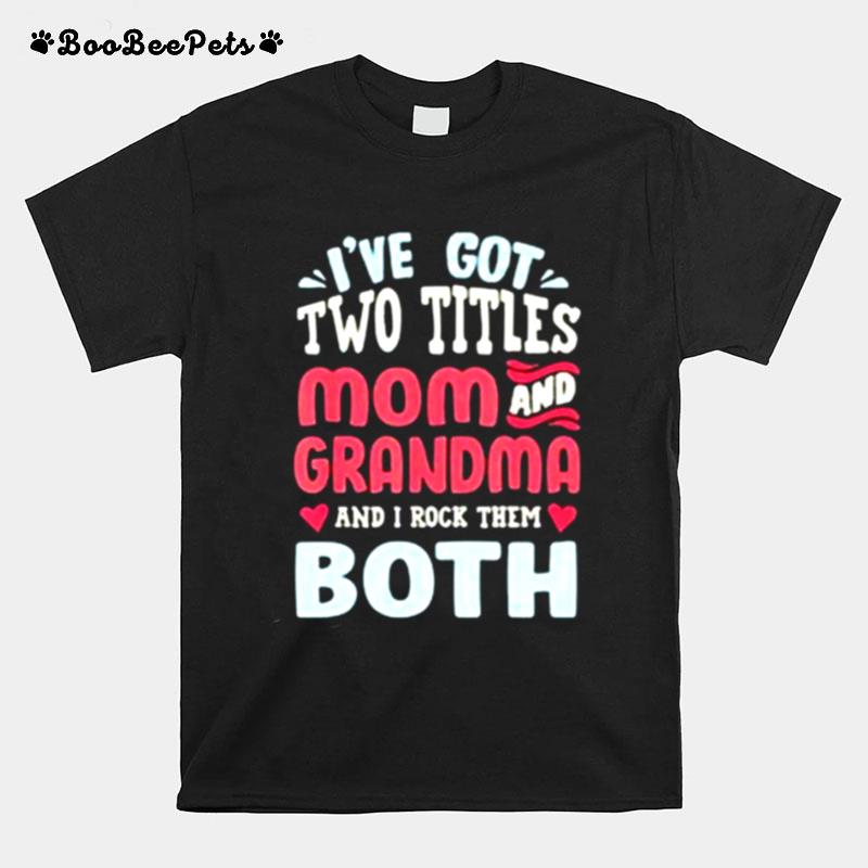 Ive Got Two Titles Mom And Grandma And I Rock Them Both T-Shirt