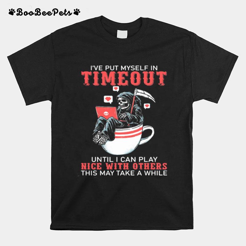 Ive Put Myself In Timeout Until I Can Play Nice With Others This May Take A While Skull T-Shirt