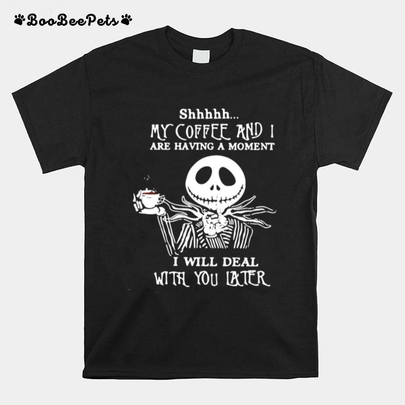 Jack Skeleton Shhh My Coffee And I Are Having A Moment I Will Deal With You Later T-Shirt