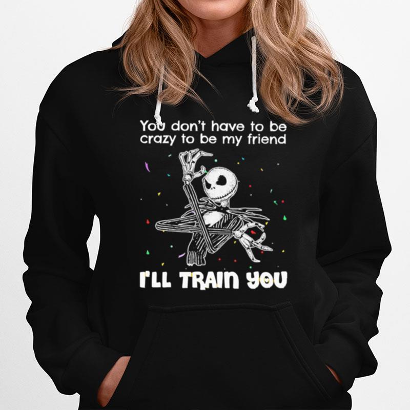 Jack Skellington You Dont Have To Be Crazy To Be My Friend Ill Train You Hoodie