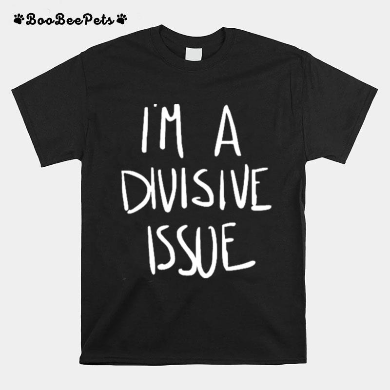 Jaclyn Moore Im A Divisive Issue T-Shirt