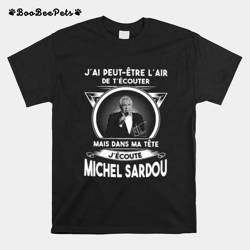 Jai Peut Etre Lair De Tecouter Mais Dans Ma Tete Jecoute Michel Sardou T-Shirt