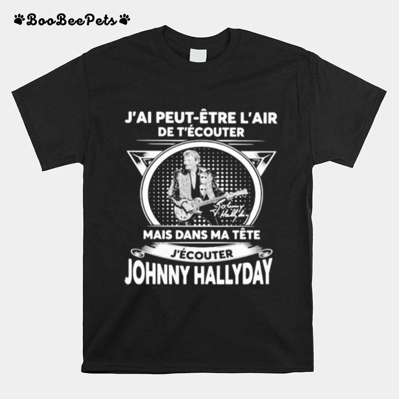 Jai Peut Etre Lair De Tecouter Mais Dans Ma Tete Jecouter Hohnny Hallyday Signatures T-Shirt