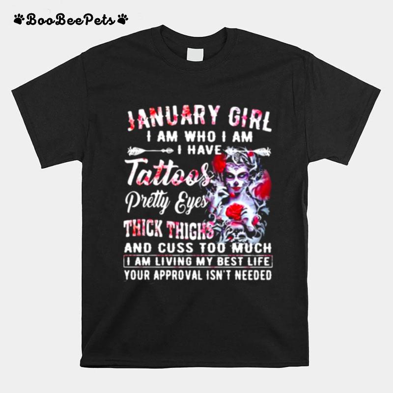 January Girl I Am Who I Am I Have Tattoos Pretty Eyes Thick Things And Cuss Too Much I Am Living My Best Life Your Approval Isnt Needed Skull Flower T-Shirt