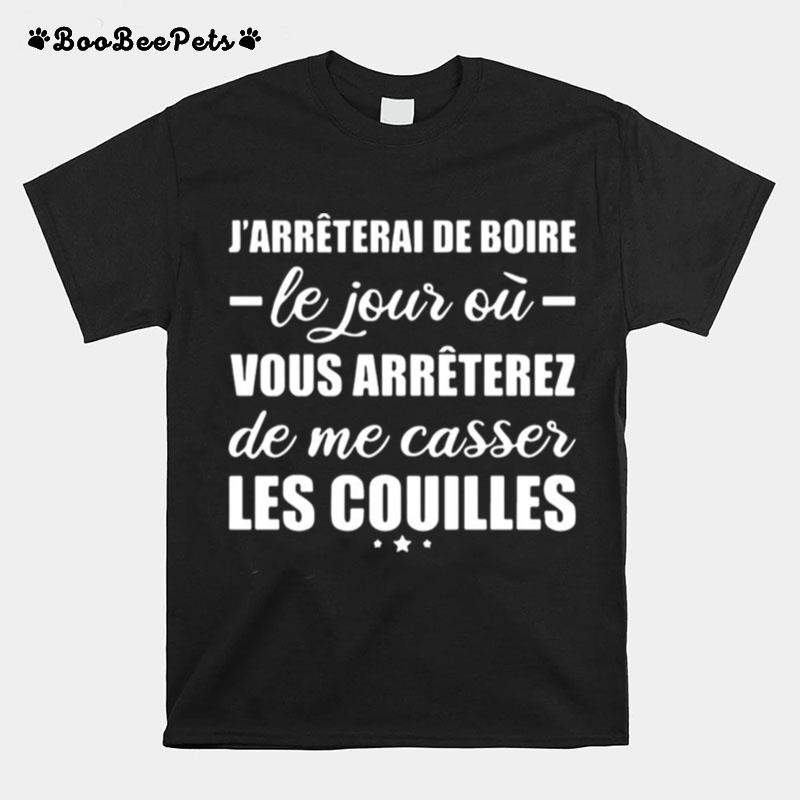 Jarreterai De Boire Le Jour Ou Vous Arreterez De Me Casser Les Couilles T-Shirt