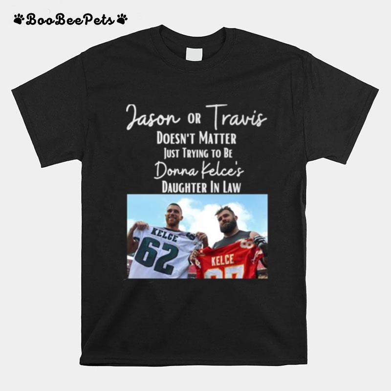 Jason Or Travis Kelce Doesnt Matter Just Trying To Be Donna Kelces Daughter In Law T-Shirt