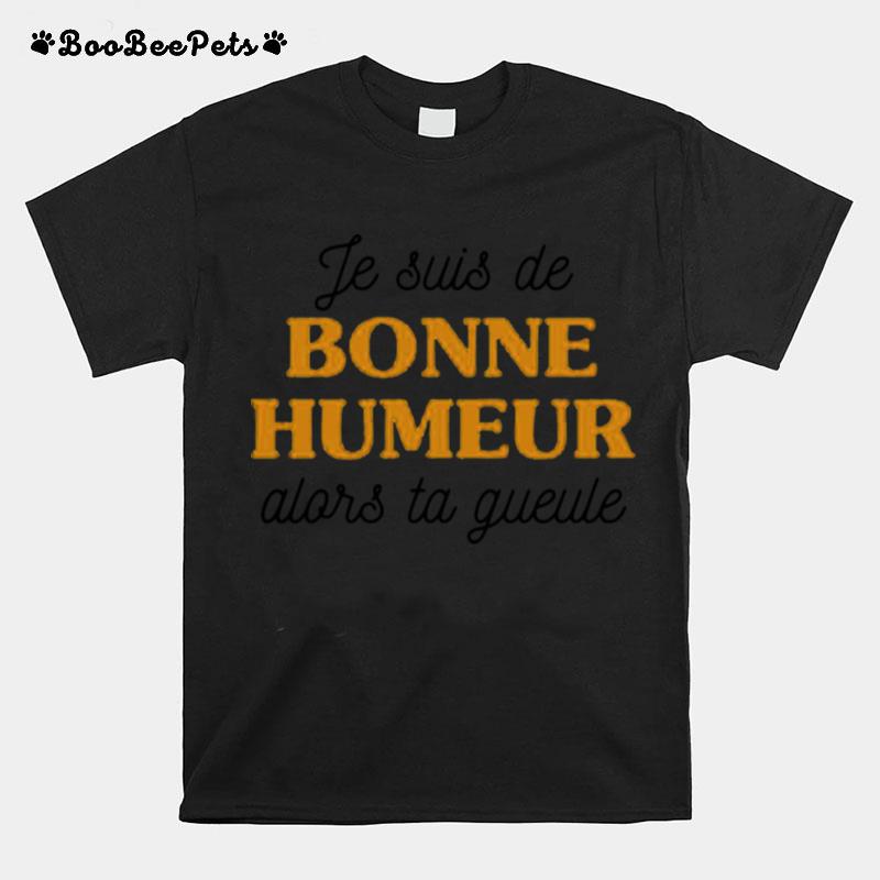 Je Suis De Bonne Humeur Alors Ta Gueule T-Shirt