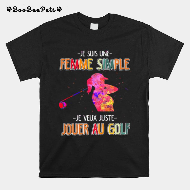 Je Suis Une Femme Simple Je Veux Juste Jouer Au Golf T-Shirt