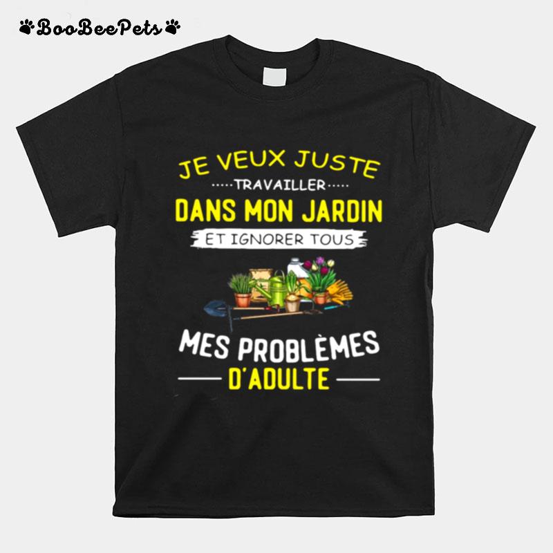 Je Veux Juste Travailler Dans Mon Jardin Et Ignorer Tous Mes Problemes Dadulte Garden T-Shirt