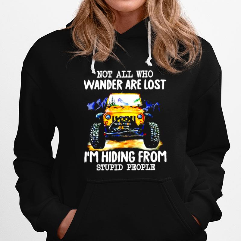 Jeep Not All Who Wander Are Lost Im Hiding From Stupid People Hoodie