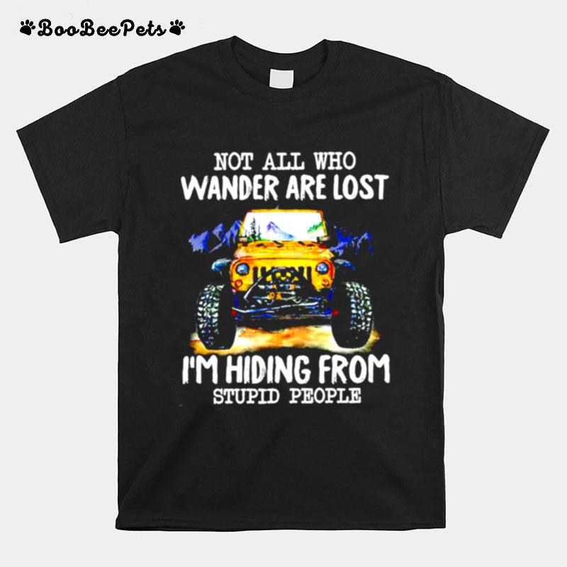 Jeep Not All Who Wander Are Lost Im Hiding From Stupid People T-Shirt