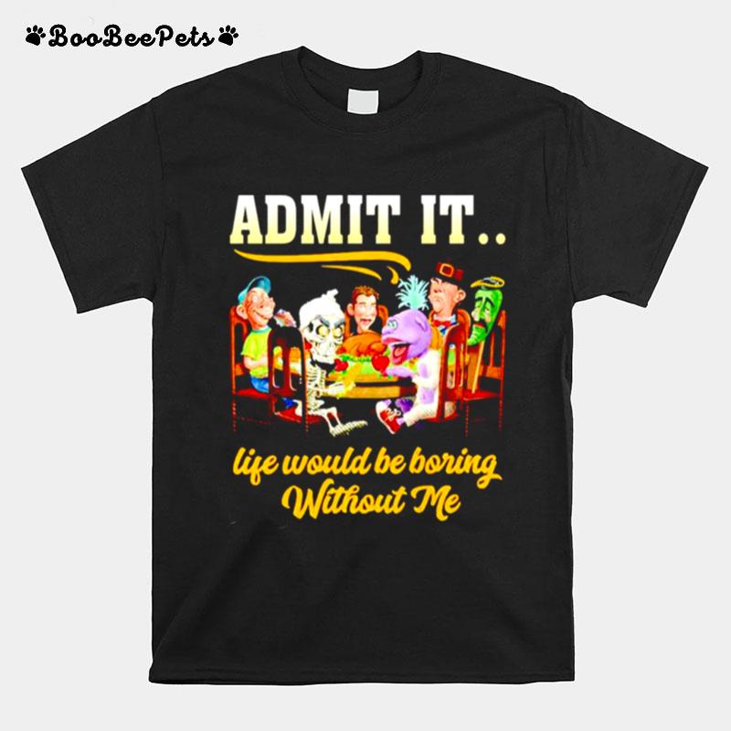 Jeff Dunham Admit It Life Would Be Boring Without Me T-Shirt