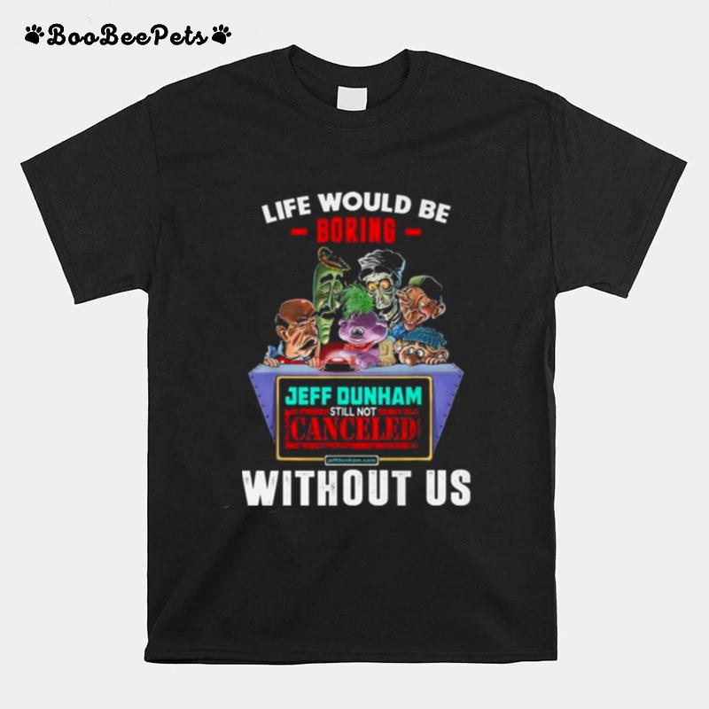 Jeff Dunham Characters Life Would Be Boring Without Us T-Shirt