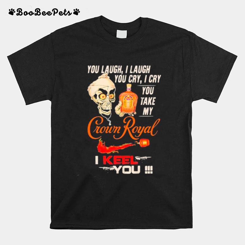 Jeff Dunham You Laugh I Laugh You Cry I Cry You Take My Crown Royal I Keel You T-Shirt