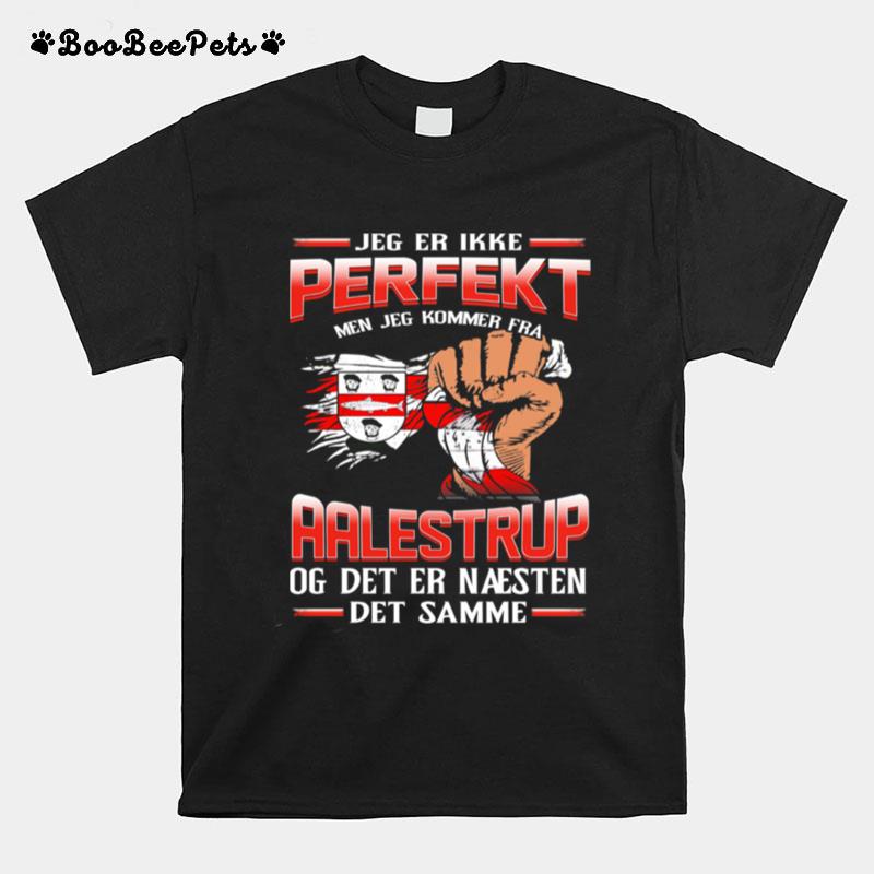 Jeg Er Ikke Perfekt Men Jeg Kommer Fra Aalestrup Og Det Er Naesten Det Damme T-Shirt