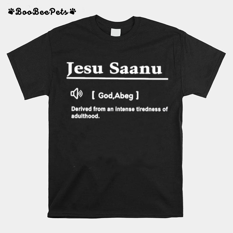 Jesu Saanu God Abeg Derived From An Intense Tiredness Of Adulthood T-Shirt