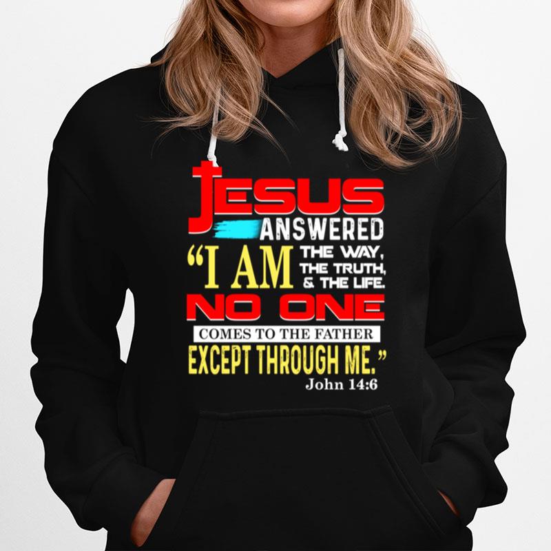 Jesus Answered I Am The Way The Truth And The Life No One Comes To The Father Except Through Me John 14 6 Hoodie