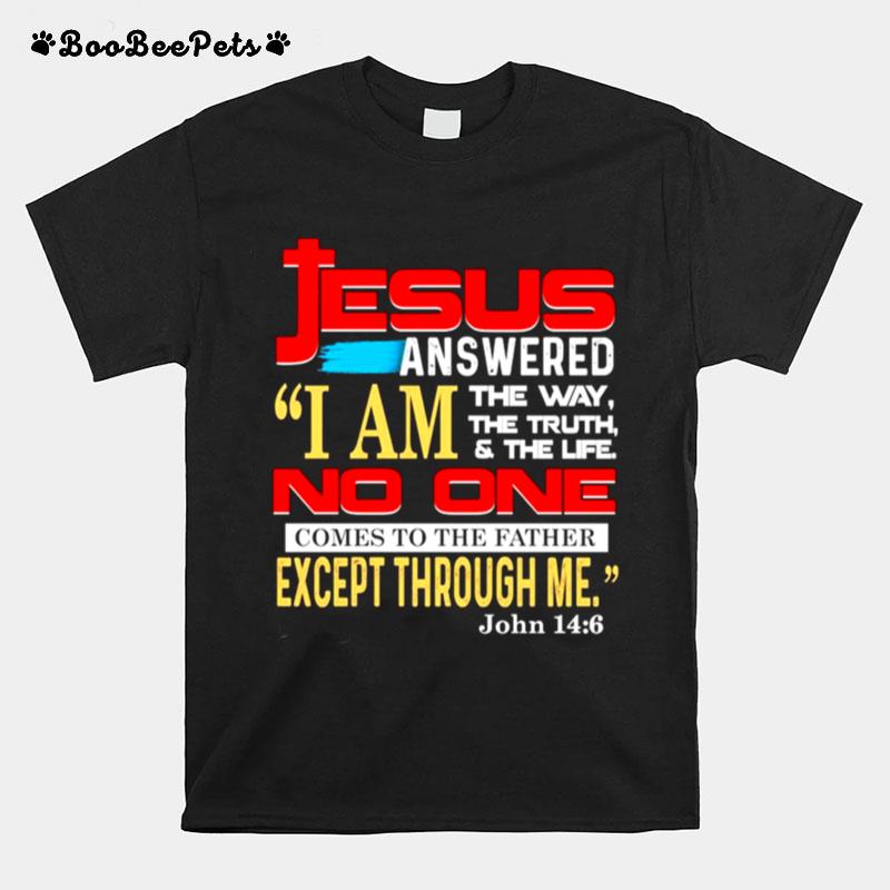 Jesus Answered I Am The Way The Truth And The Life No One Comes To The Father Except Through Me T-Shirt