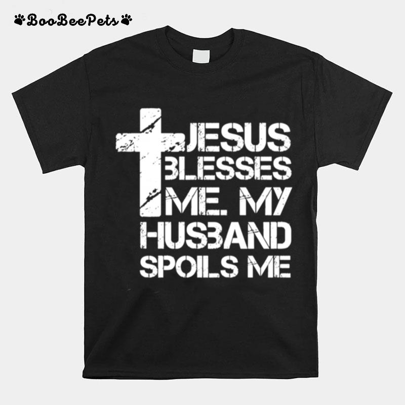 Jesus Blesses Me. My Husband Spoils Me Christian Wife T-Shirt
