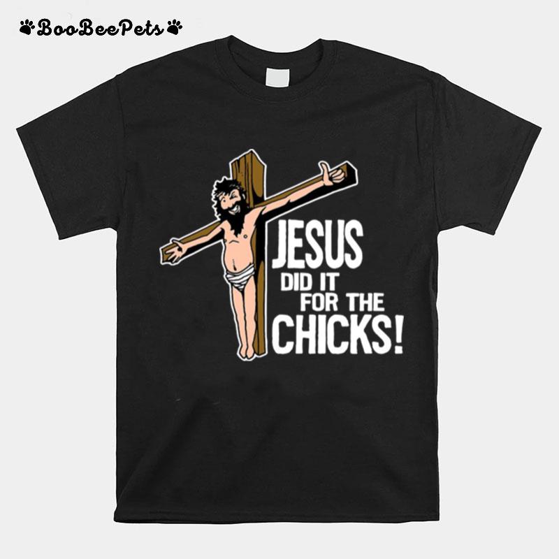 Jesus Did It For The Chicks T-Shirt