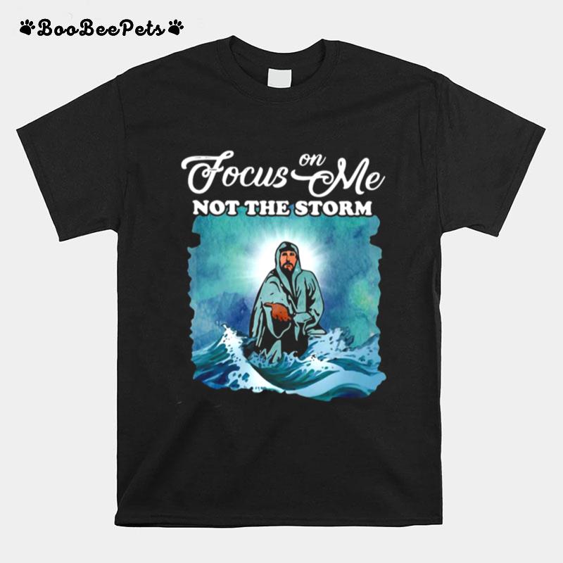 Jesus Focus On Me Not The Storm T-Shirt