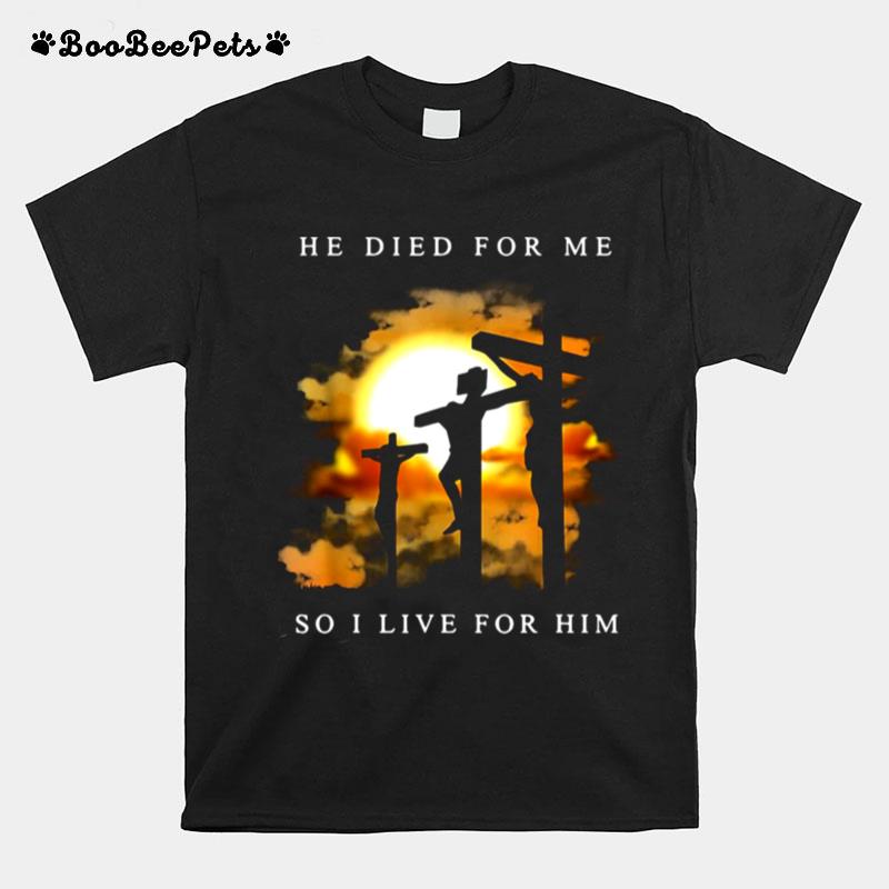 Jesus He Died For Me So I Live For Him T-Shirt