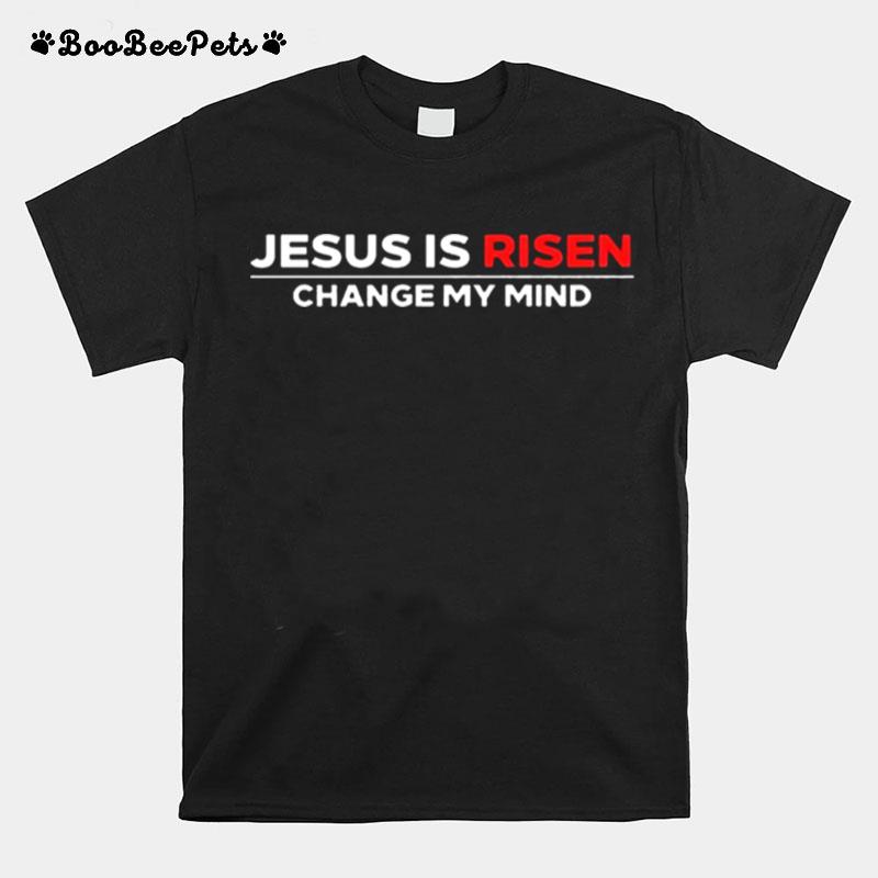 Jesus Is Risen Change My Mind T-Shirt