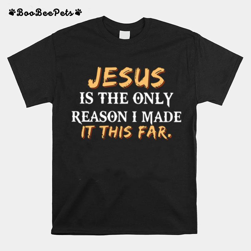 Jesus Is The Only Reason I Made It This Far T-Shirt