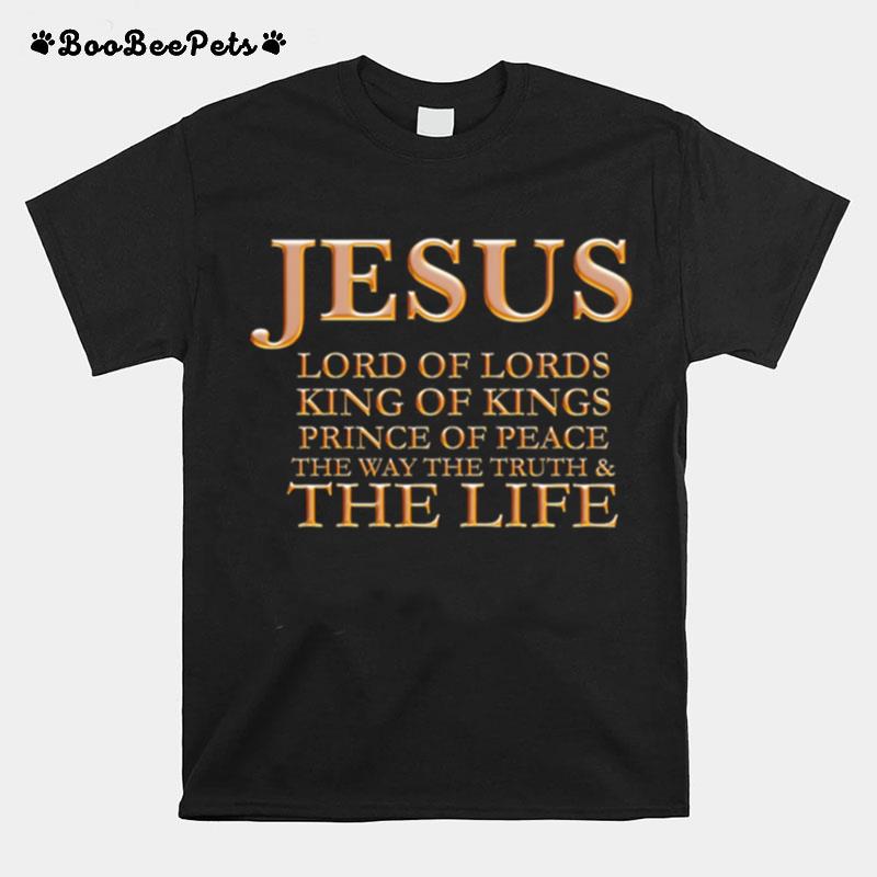 Jesus Lord Of Lords King Of Kings Prince Of Peace The Way The Truth And The Life T-Shirt