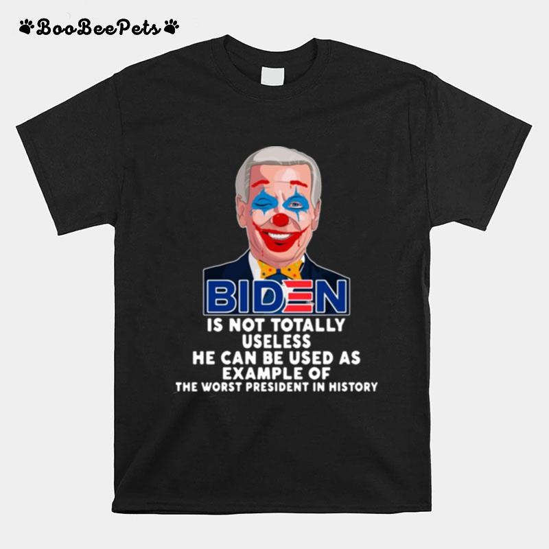 Joe Biden Is Not Totally Useless He Can Be Used As Example Of The Worst President In History T-Shirt