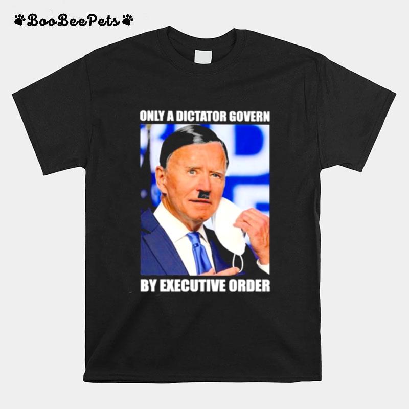 Joe Biden Only A Dictator Govern By Executive Order 2022 T-Shirt