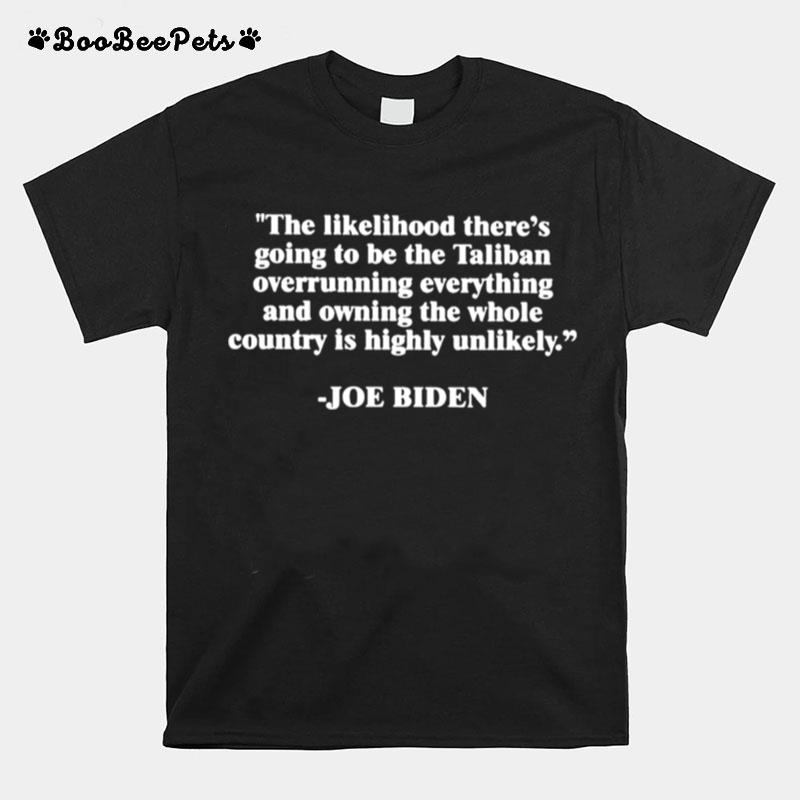 Joe Biden The Likelihood Theres Going To Be The Taliban Overrunning Everything T-Shirt