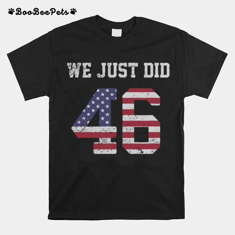 Joe Biden We Just Did 46 American Flag Tshirt T-Shirt