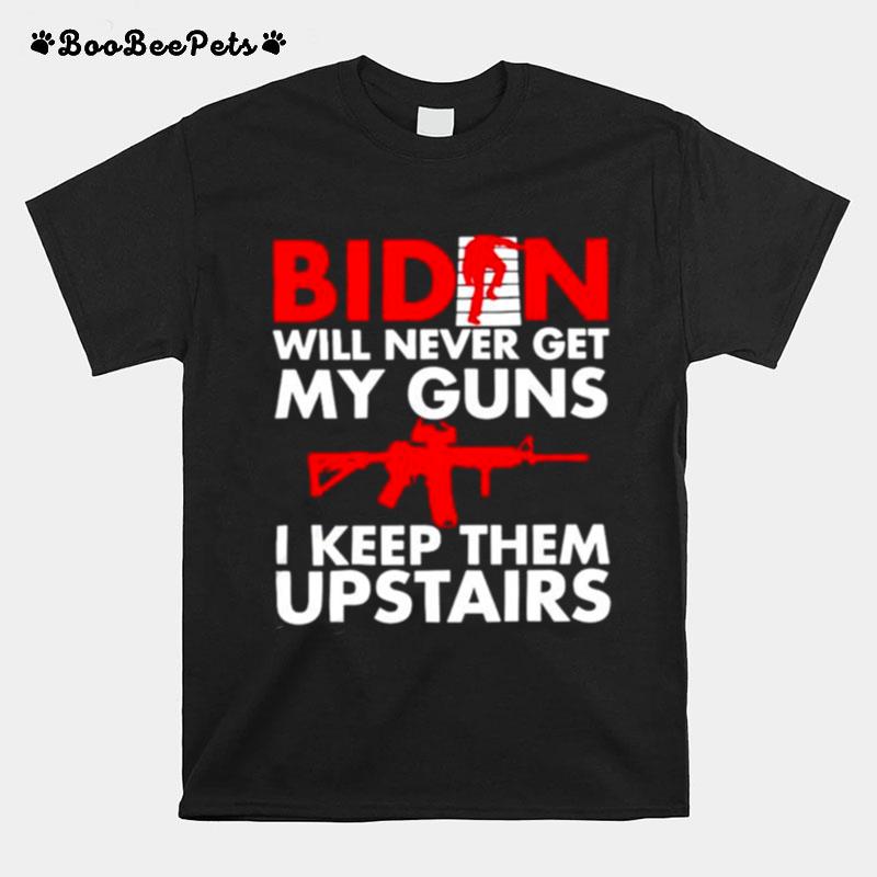 Joe Biden Will Never Get My Guns I Keep Them Upstairs T-Shirt