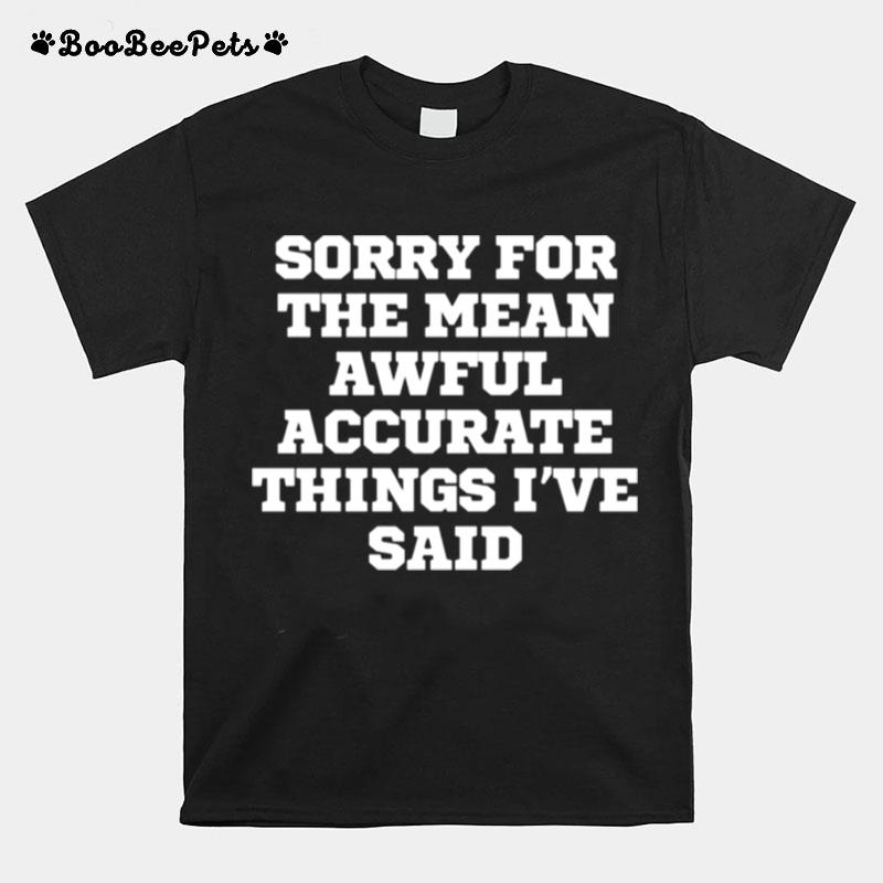 Joke Sorry For The Mean Awful Accurate Things Ive Sai T-Shirt
