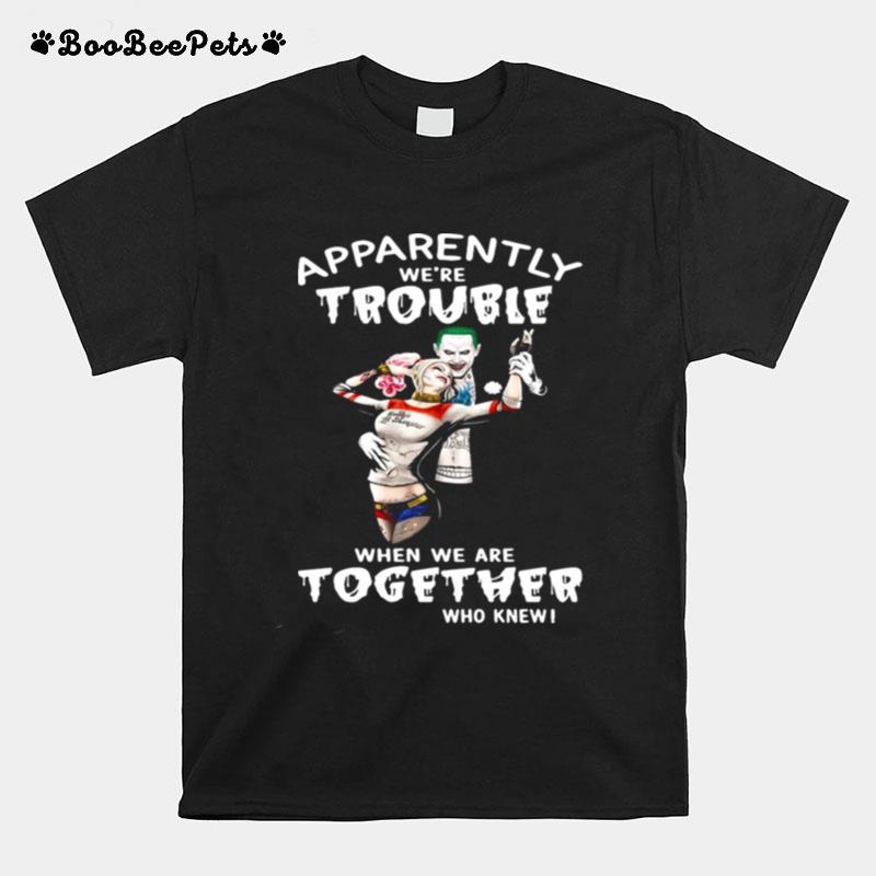 Joker And Harley Quinn Apparently Were Trouble When We Are Together Who Knew T-Shirt