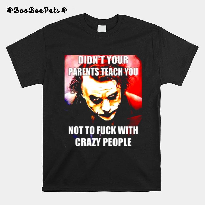 Joker Didnt Your Parents Teach You Not To Fuck With Crazy People T-Shirt