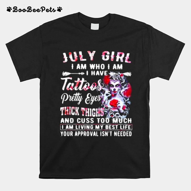 July Girl I Am Who I Am I Have Tattoos Pretty Eyes Thick Things And Cuss Too Much I Am Living My Best Life Your Approval Isnt Needed Skull Flower T-Shirt