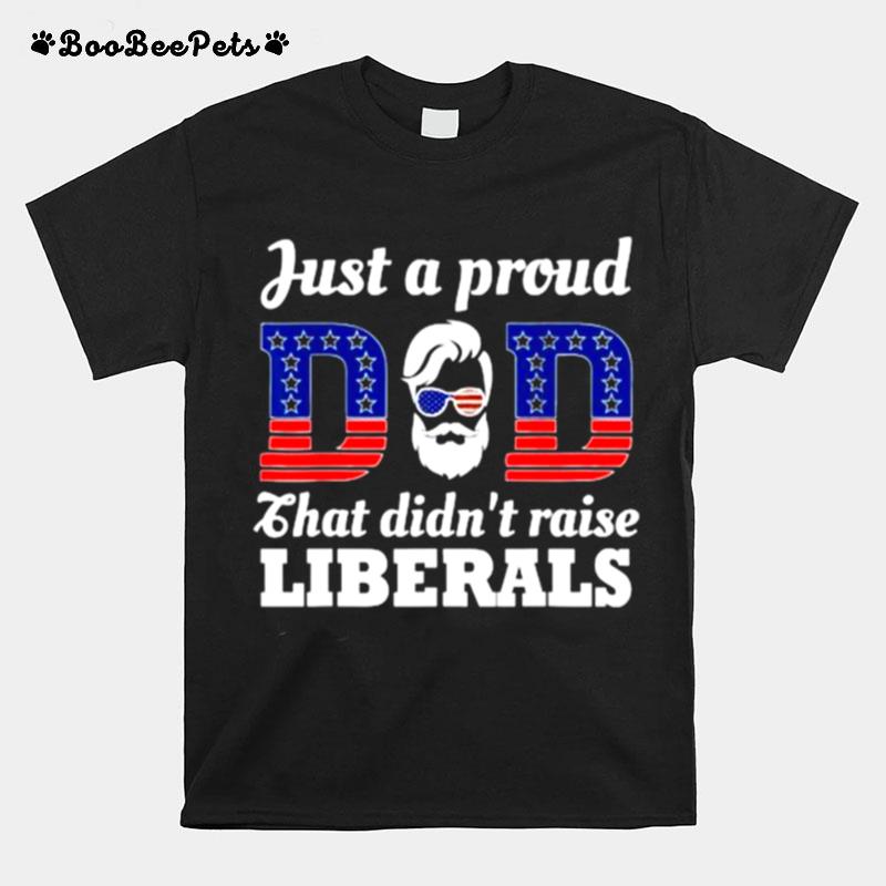 Just A Proud Dad That Didnt Raise Liberals Fathers Day American Flag T-Shirt