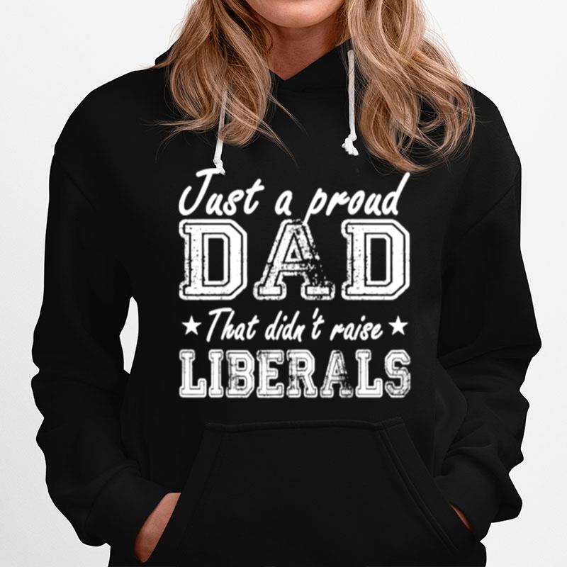 Just A Proud Dad That Didnt Raise Liberals Stars Hoodie