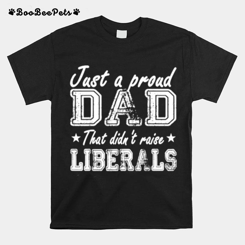 Just A Proud Dad That Didnt Raise Liberals Stars T-Shirt