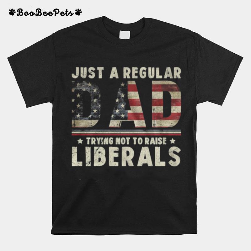 Just A Regular Dad Trying Not To Raise Liberals American Flag T-Shirt