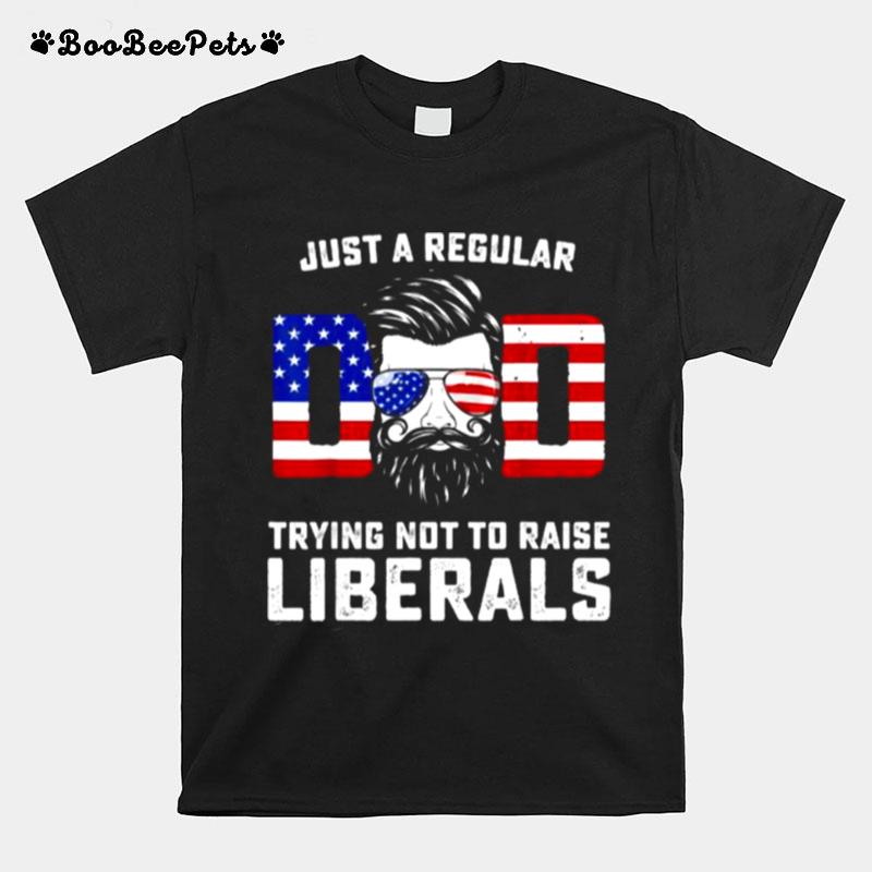 Just A Regular Dad Trying Not To Raise Liberals Fathers Day Man T-Shirt