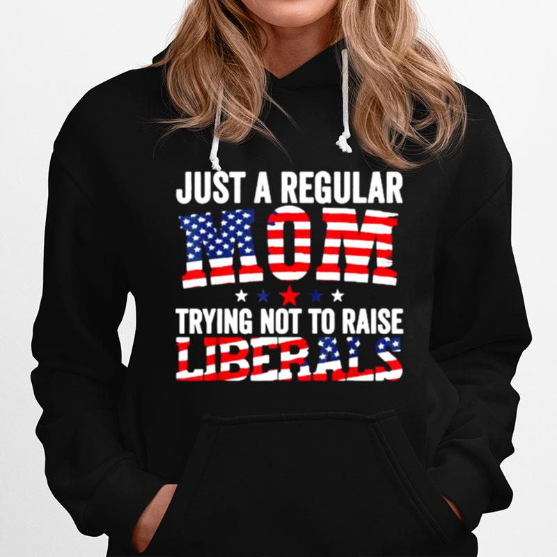 Just A Regular Mom Trying Not To Raise Liberals Republican Usa Flag Hoodie