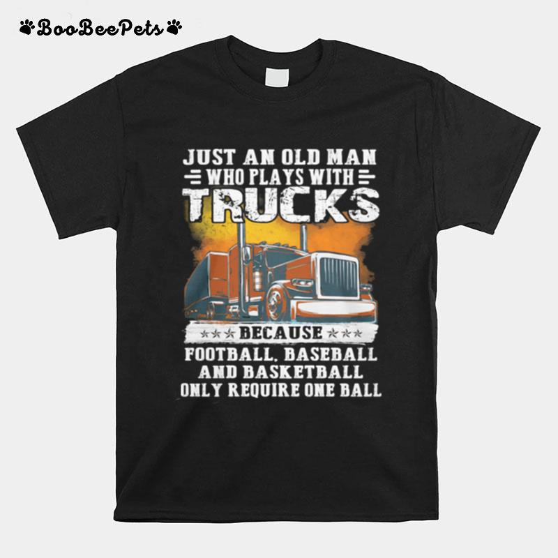 Just An Old Man Who Plays With Trucks Because Football Baseball And Basketball Only Require One Ball T-Shirt