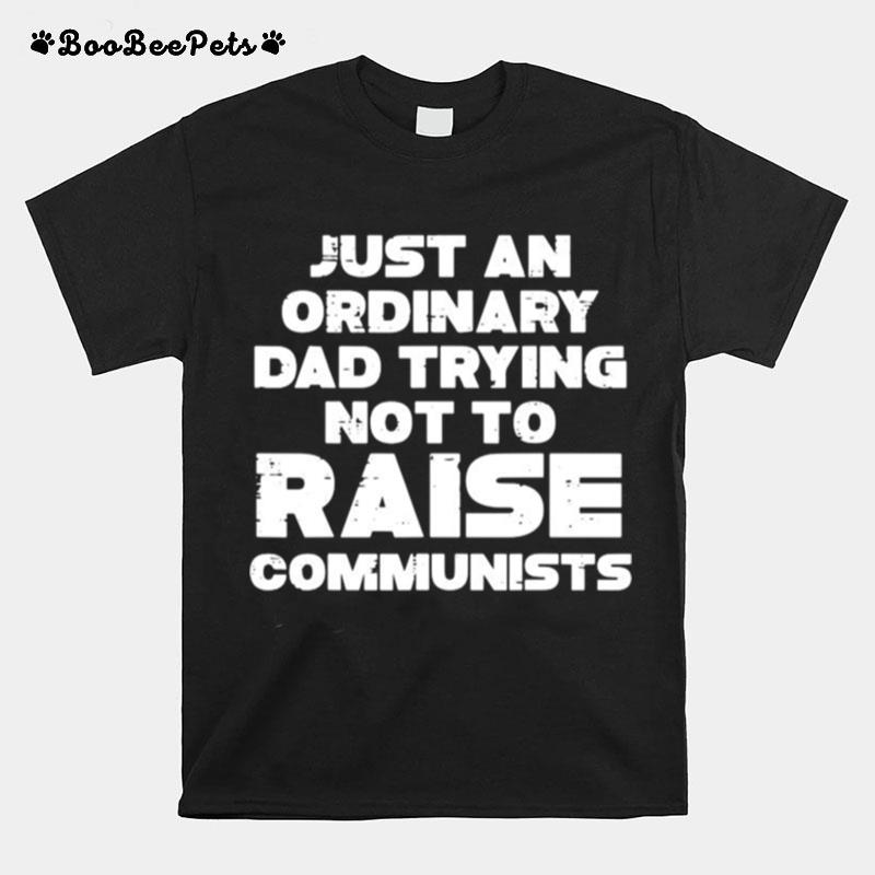 Just An Ordinary Dad Trying Not To Raise Communists T-Shirt