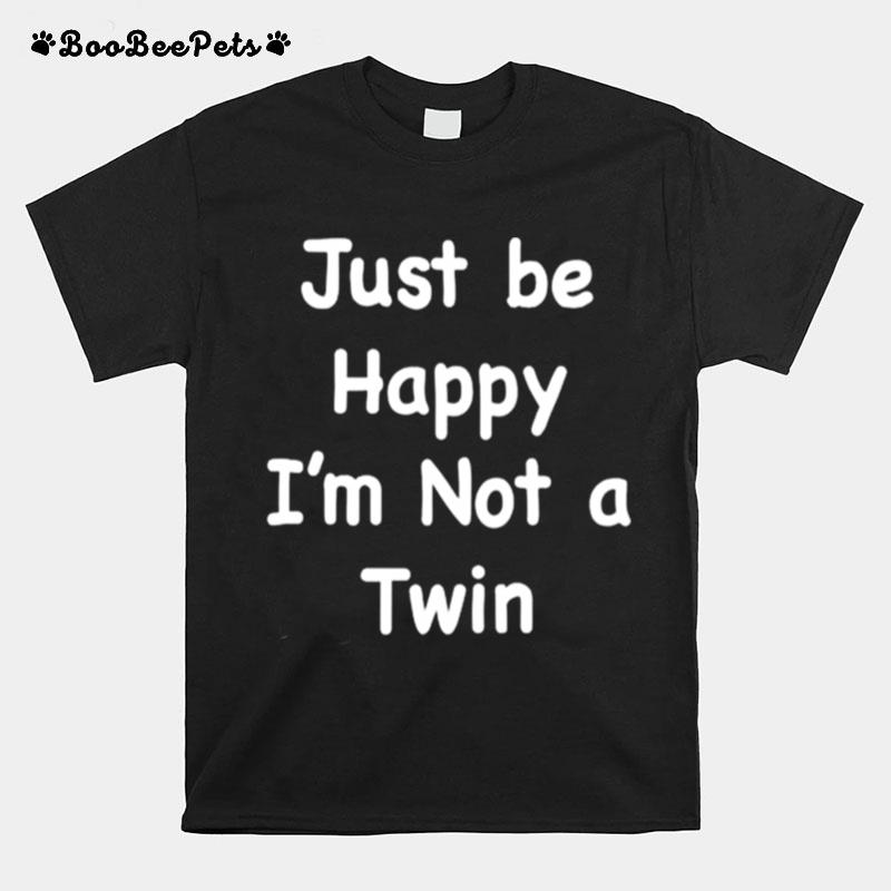 Just Be Happy Im Not A Twin T-Shirt