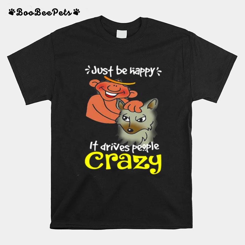 Just Be Happy It Drives People Crazy T-Shirt