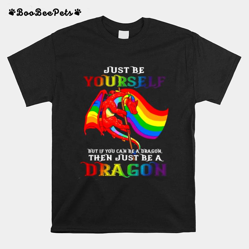 Just Be Yourself But If You Can Be A Dragon Then Just Be A Dragon T-Shirt